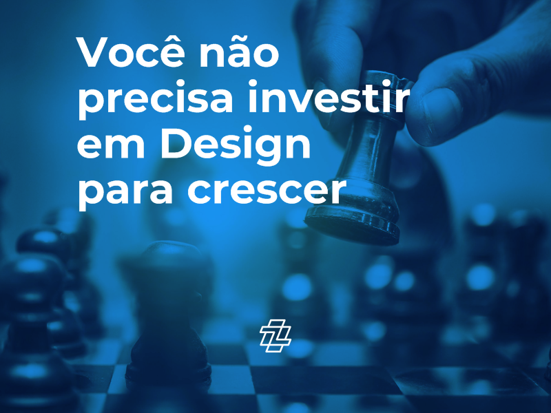 Você não precisa investir em Design para crescer